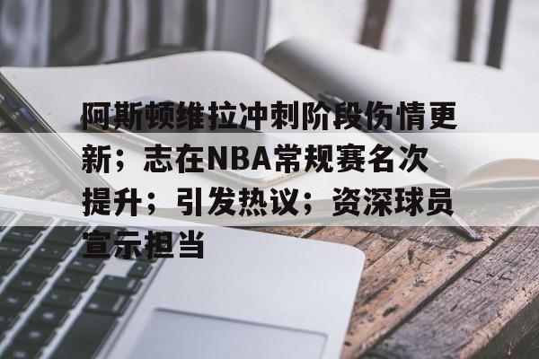 开云体育官网-阿斯顿维拉冲刺阶段伤情更新；志在NBA常规赛名次提升；引发热议；资深球员宣示担当的简单介绍